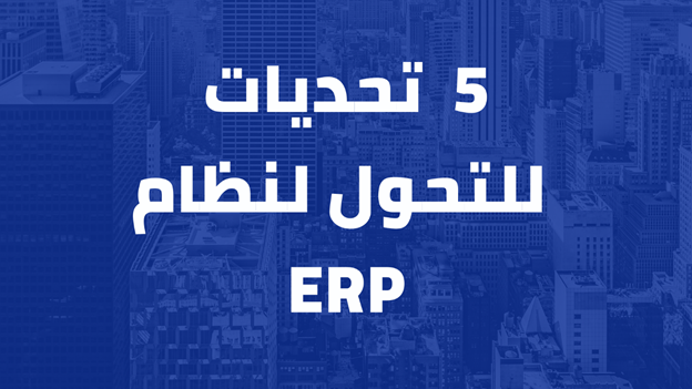 5  تحديات للتحول لنظام erp