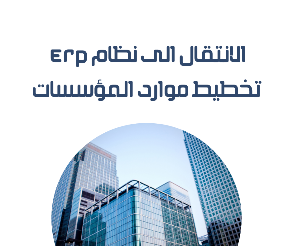 متى يجب عليك الانتقال الى نظام ERP تخطيط موارد المؤسسات او تغيير البرنامج القديم
